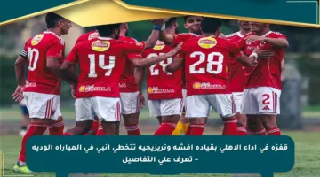 قفزة في أداء الأهلي بقيادة أفشة وتريزيجيه تتخطى إنبي في المباراة الودية – تعرف على التفاصيل